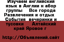 Изучаем английский язык в Англии.н абор группы. - Все города Развлечения и отдых » События, вечеринки и тусовки   . Алтайский край,Яровое г.